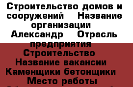 Строительство домов и сооружений  › Название организации ­ Александр  › Отрасль предприятия ­ Строительство  › Название вакансии ­ Каменщики-бетонщики  › Место работы ­ Обниск, калужская обл › Возраст от ­ 18 › Возраст до ­ 60 - Калужская обл. Работа » Вакансии   